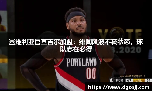 塞维利亚官宣吉尔加盟：绯闻风波不减状态，球队志在必得