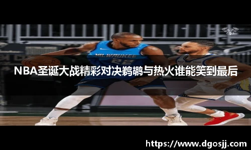 NBA圣诞大战精彩对决鹈鹕与热火谁能笑到最后