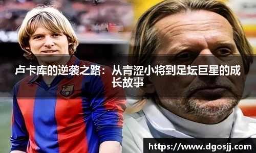 卢卡库的逆袭之路：从青涩小将到足坛巨星的成长故事