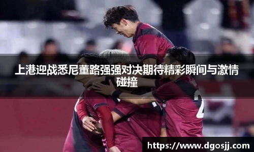 上港迎战悉尼董路强强对决期待精彩瞬间与激情碰撞