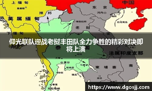 仰光联队迎战老挝丰田队全力争胜的精彩对决即将上演