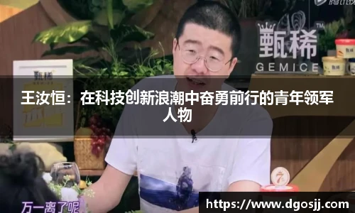 王汝恒：在科技创新浪潮中奋勇前行的青年领军人物