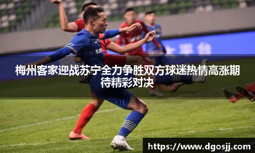 梅州客家迎战苏宁全力争胜双方球迷热情高涨期待精彩对决